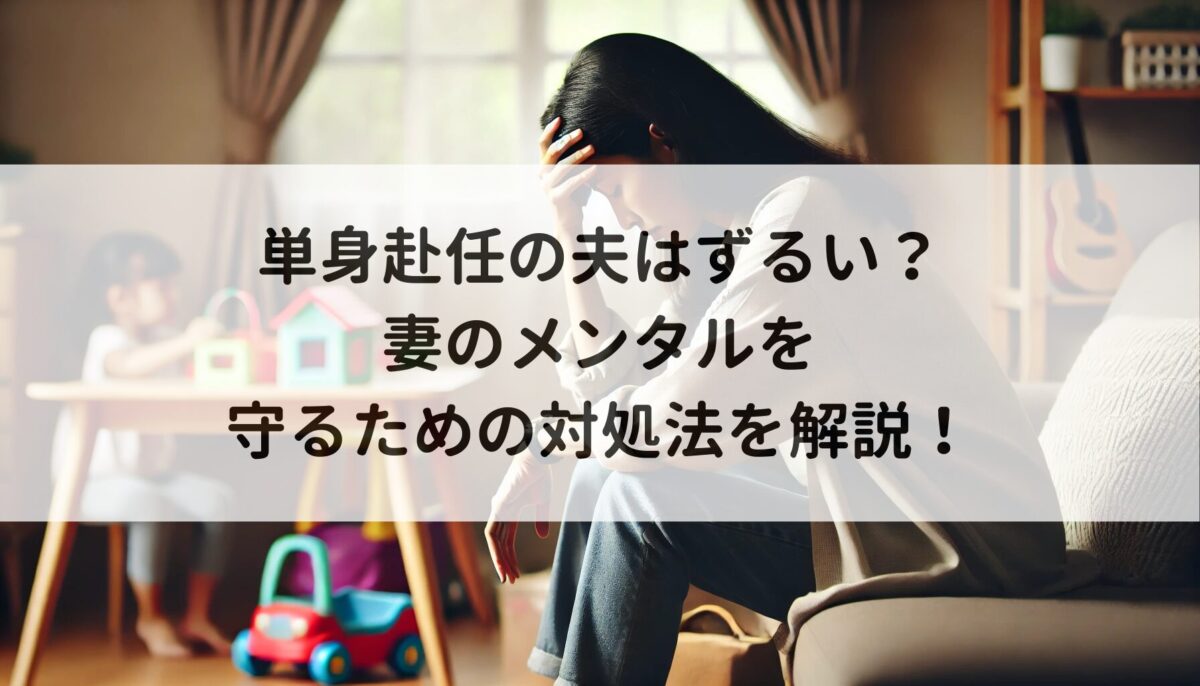 単身赴任の夫はずるい？妻のメンタルを守るための対処法を解説