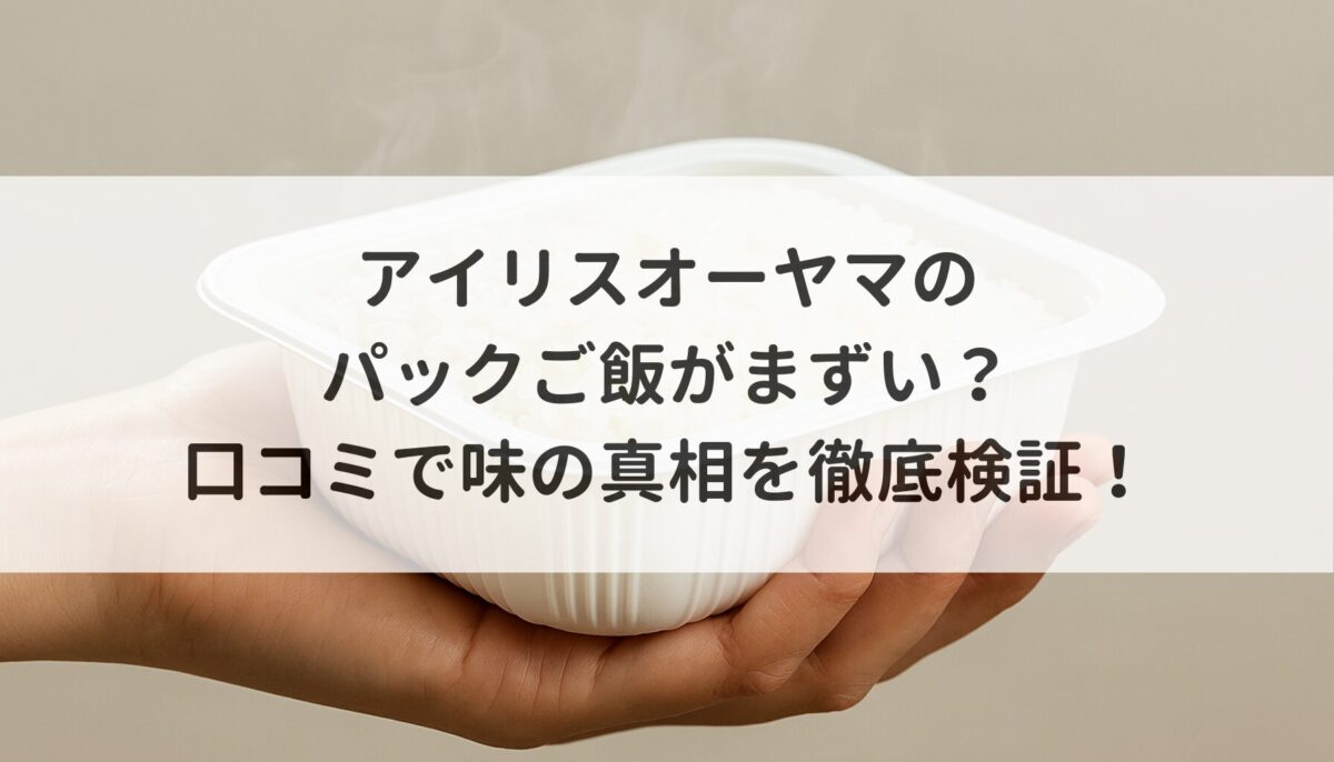 アイリスオーヤマのパックご飯がまずい？口コミで味の真相を徹底検証！