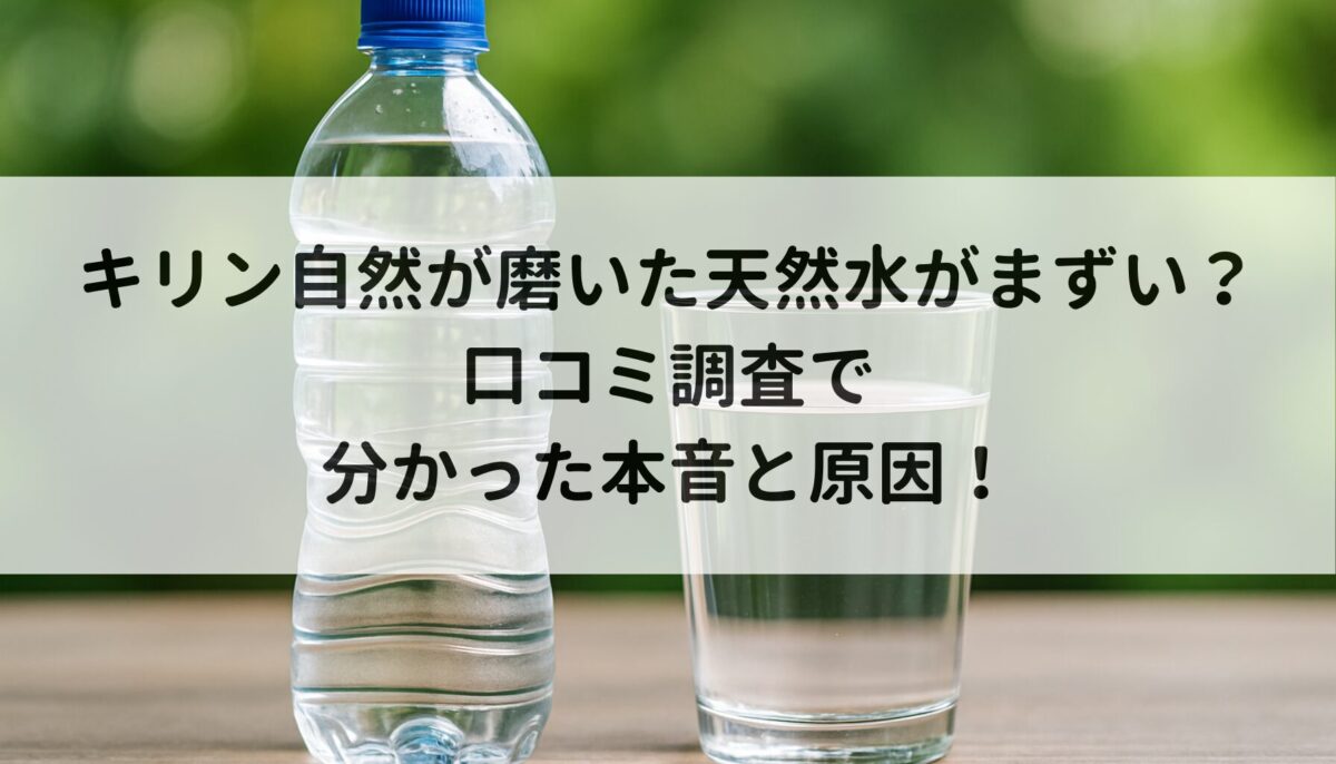 キリン自然が磨いた天然水がまずい？口コミ調査で分かった本音と原因！