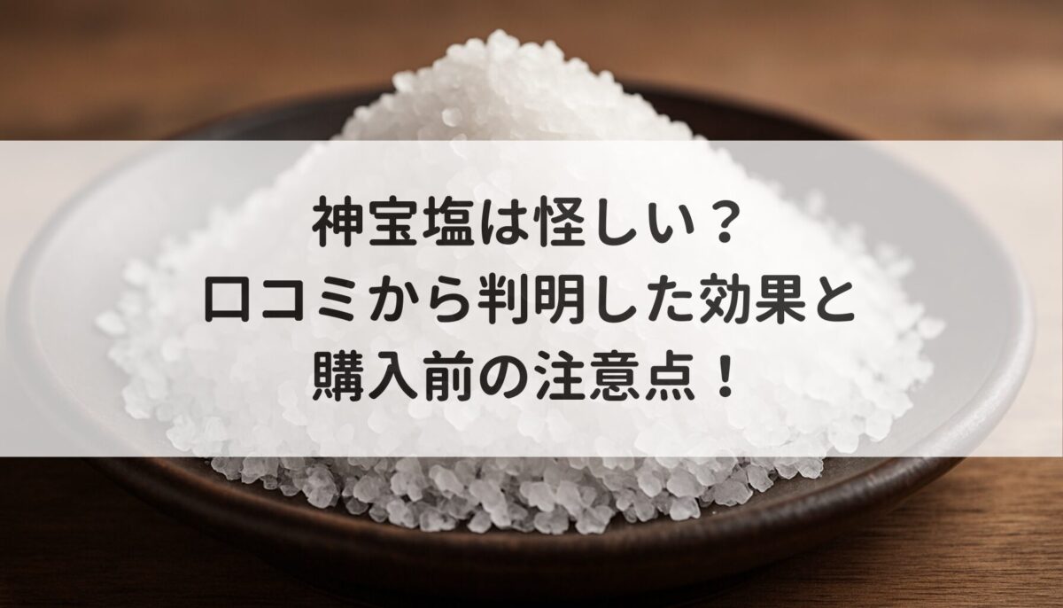 神宝塩は怪しい？口コミから判明した効果と購入前の注意点！