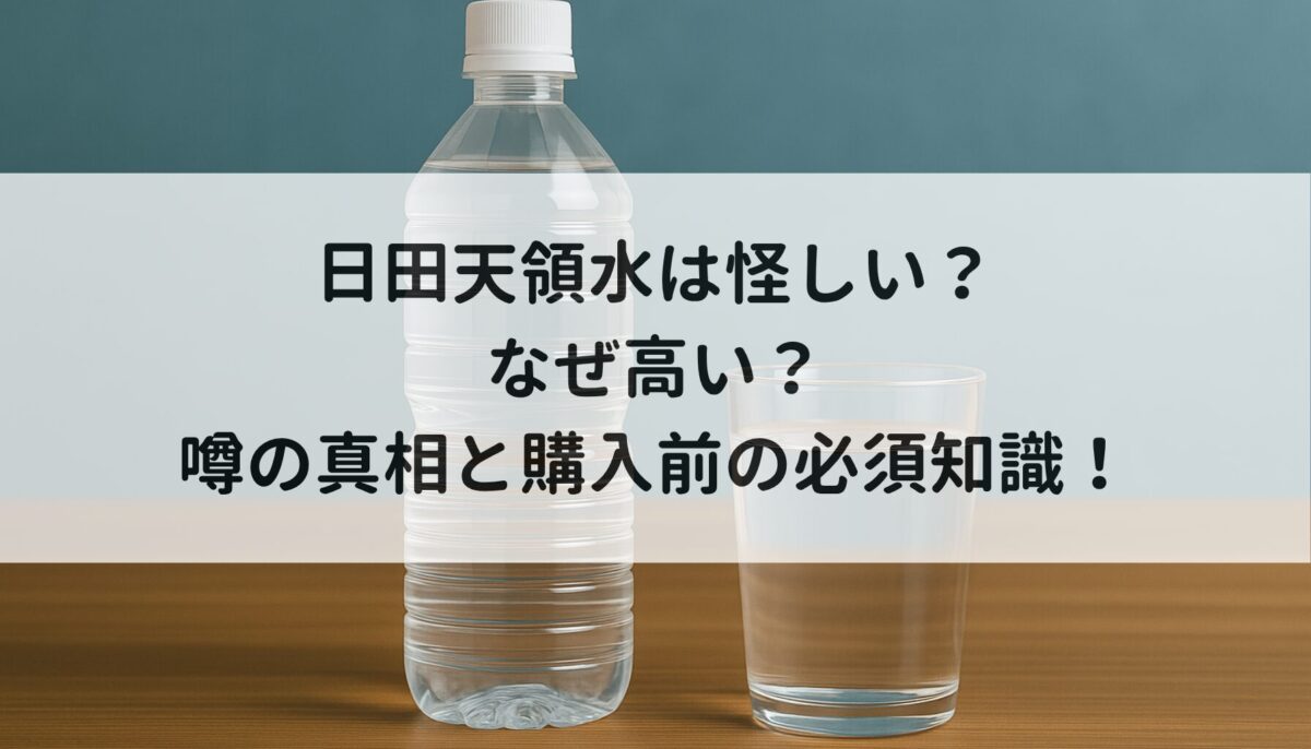 日田天領水は怪しい？なぜ高い？噂の真相と購入前の必須知識！