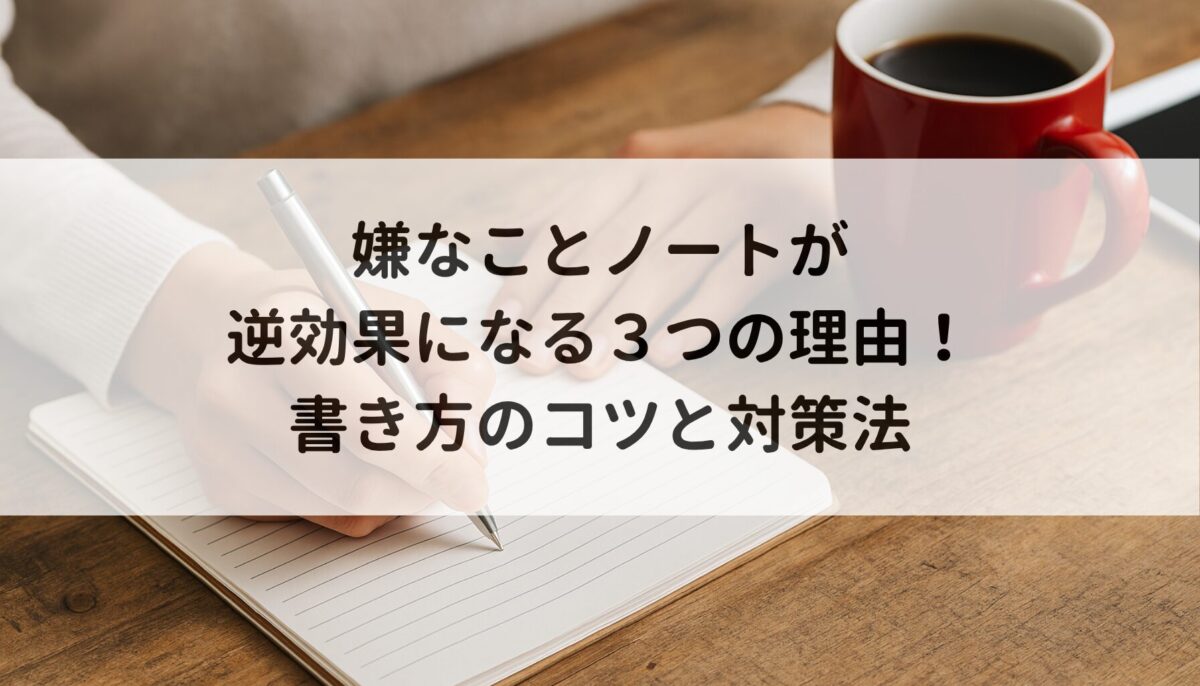 嫌なことノートが逆効果になる３つの理由！書き方のコツと対策法