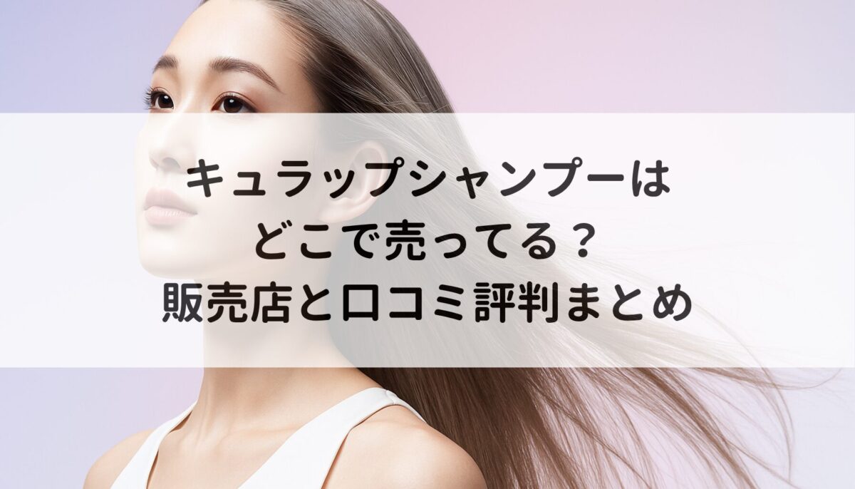 キュラップシャンプーはどこで売ってる？販売店と口コミ評判まとめ