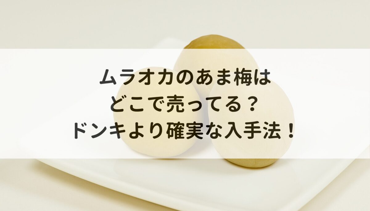 ムラオカのあま梅はどこで売ってる？ドンキより確実な入手法！