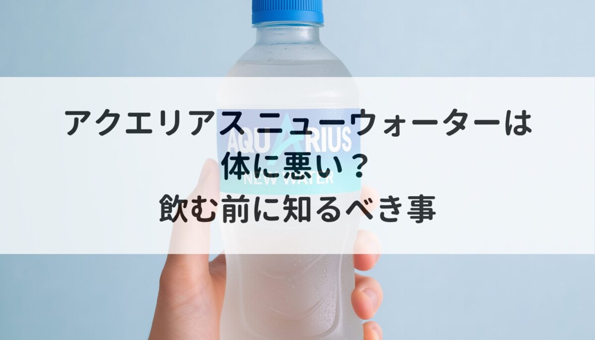 アクエリアス ニューウォーターは体に悪い？飲む前に知るべき事