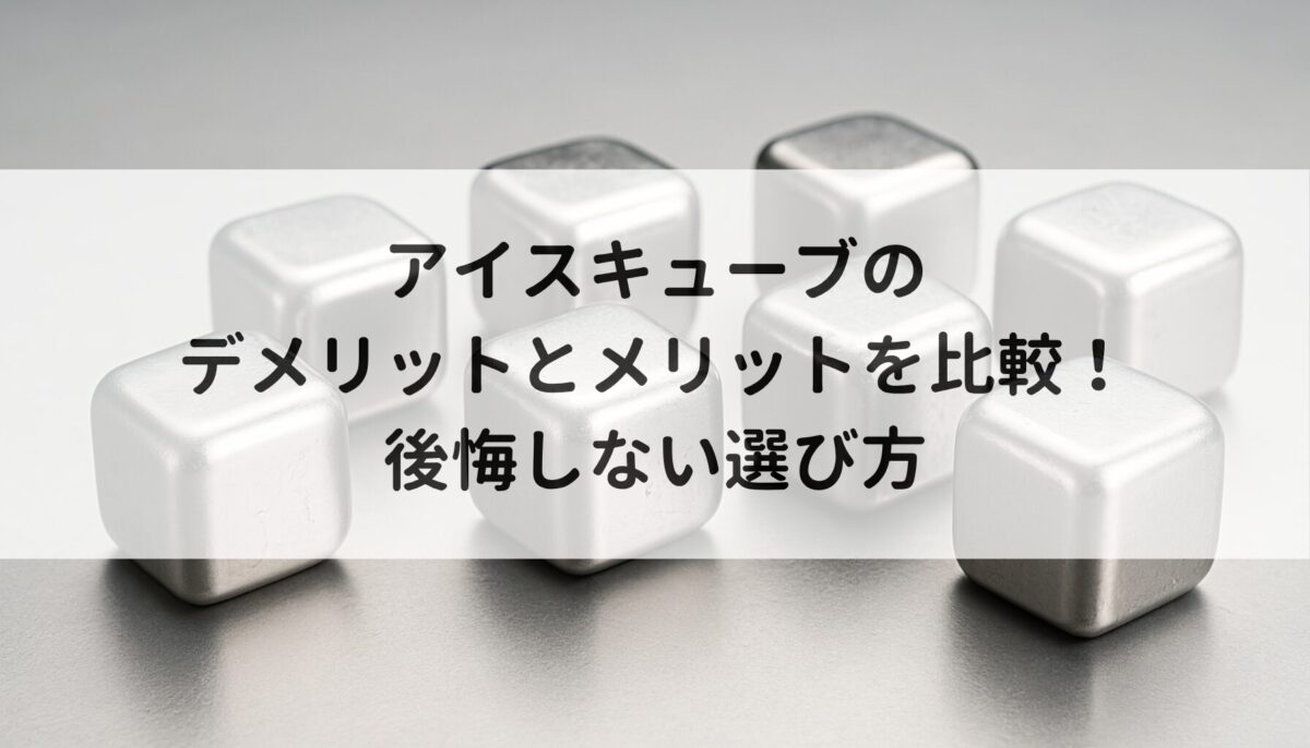 アイスキューブのデメリットとメリットを比較！後悔しない選び方