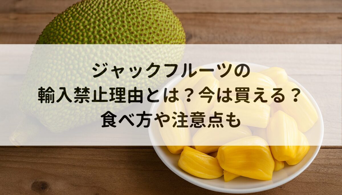 ジャックフルーツの輸入禁止理由とは？今は買える？食べ方や注意点も