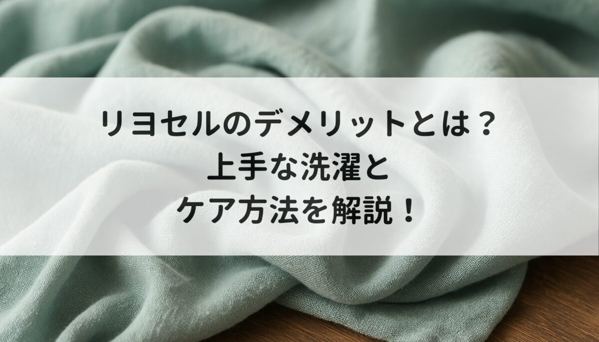 リヨセルのデメリットとは？上手な洗濯とケア方法を解説！